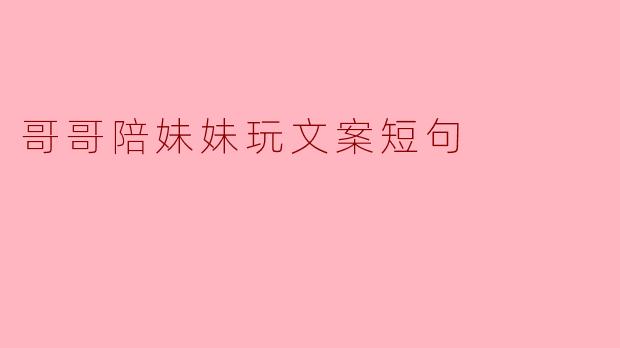 哥哥陪妹妹玩文案短句