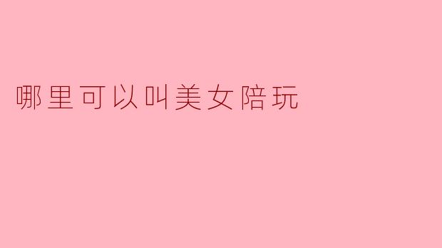 哪里可以叫美女陪玩