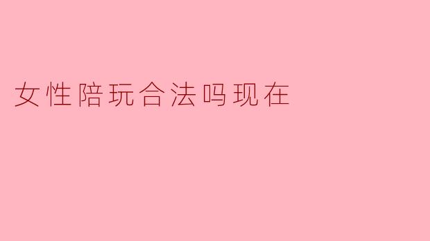 女性陪玩合法吗现在