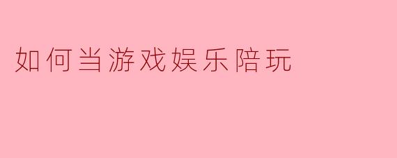 如何当游戏娱乐陪玩