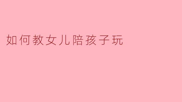 《智慧陪伴:如何教女儿成为孩子的最佳玩伴》