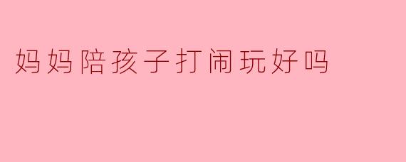 妈妈陪孩子打闹玩,是爱的陪伴还是过度溺爱?