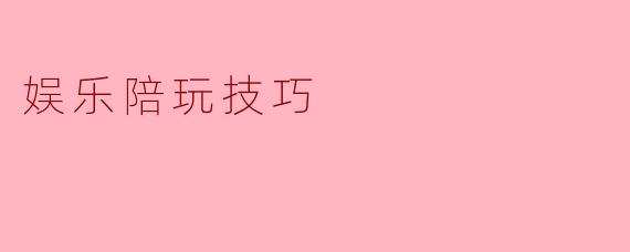 娱乐陪玩技巧