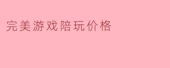 完美游戏陪玩价格