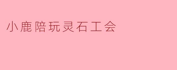 小鹿陪玩灵石工会