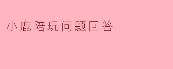 小鹿陪玩问题回答