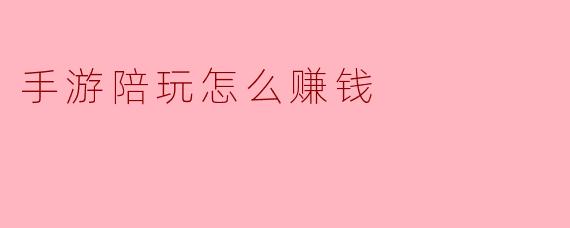 手游陪玩怎么赚钱