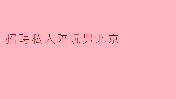招聘私人陪玩男北京