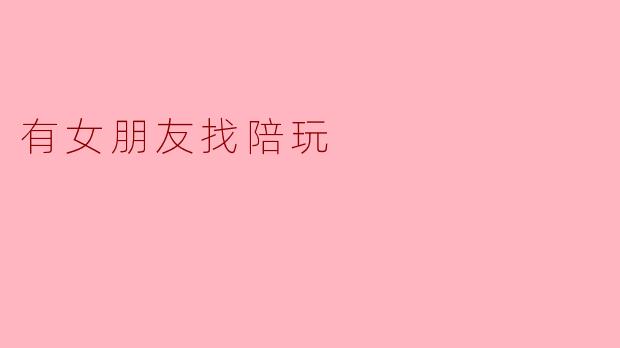 有女朋友找陪玩