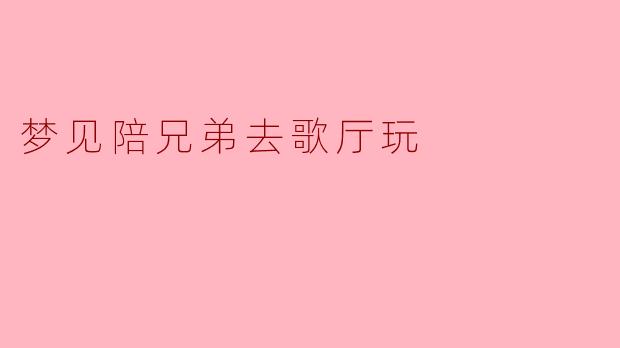 梦见陪兄弟去歌厅玩