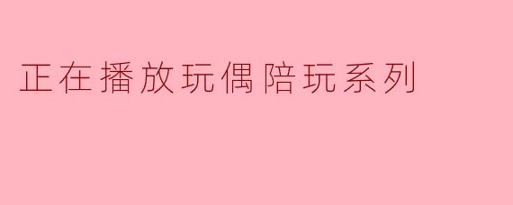 《玩偶陪玩系列：治愈时光里的童趣与温情》