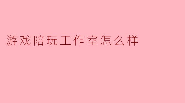 游戏陪玩工作室怎么样