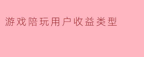 游戏陪玩用户收益类型
