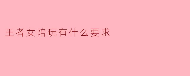 王者荣耀女陪玩一般有什么要求?