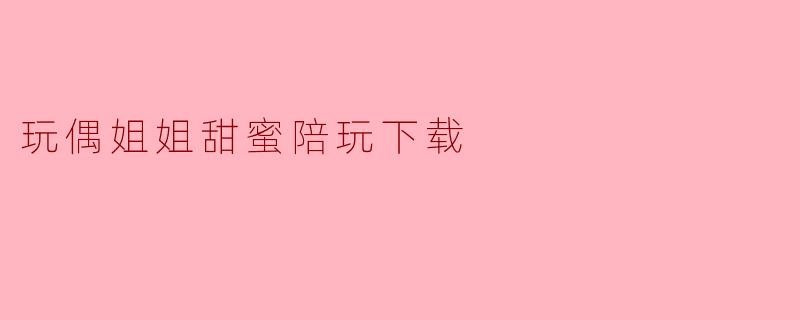 玩偶姐姐甜蜜陪玩下载
