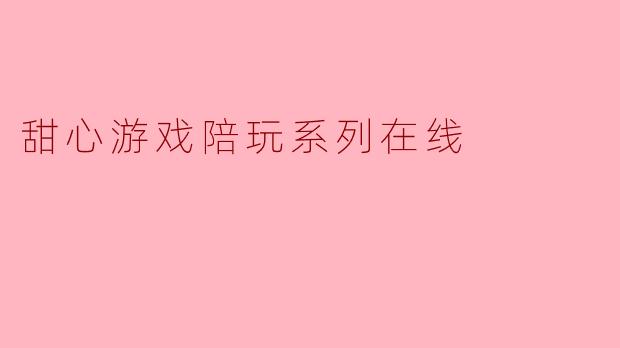 甜心游戏陪玩系列在线