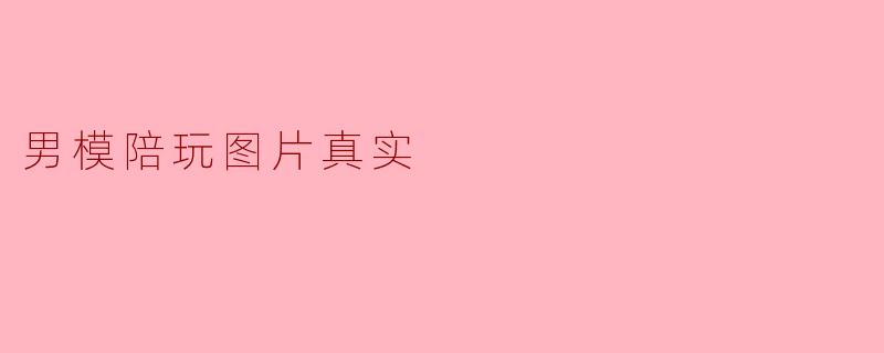 男模陪玩图片真实