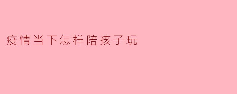 疫情当下怎样陪孩子玩