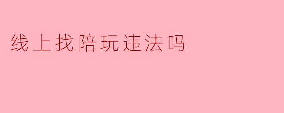 线上找陪玩违法吗