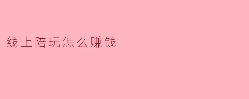 线上陪玩怎么赚钱