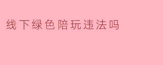 线下绿色陪玩违法吗