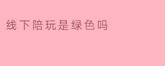 线下陪玩是绿色吗