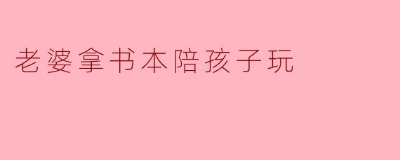 老婆拿书本陪孩子玩