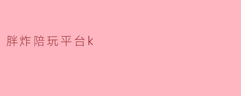 胖炸陪玩平台k