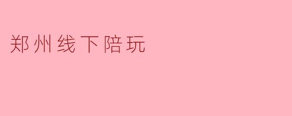 郑州线下陪玩