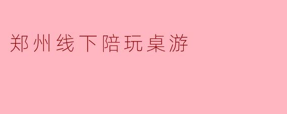 郑州线下陪玩桌游