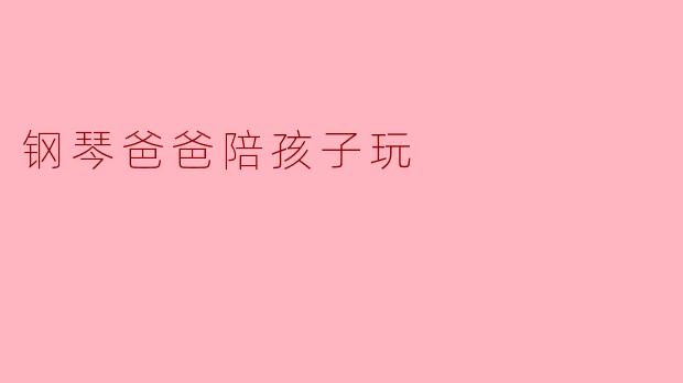 钢琴爸爸陪孩子玩