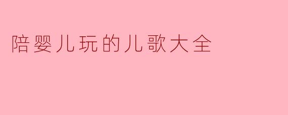 有哪些适合陪婴儿玩的互动儿歌推荐?