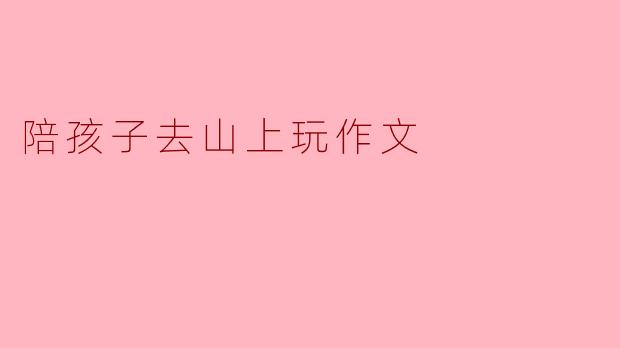 陪孩子去山上玩作文