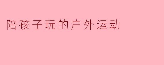 陪孩子玩的户外运动
