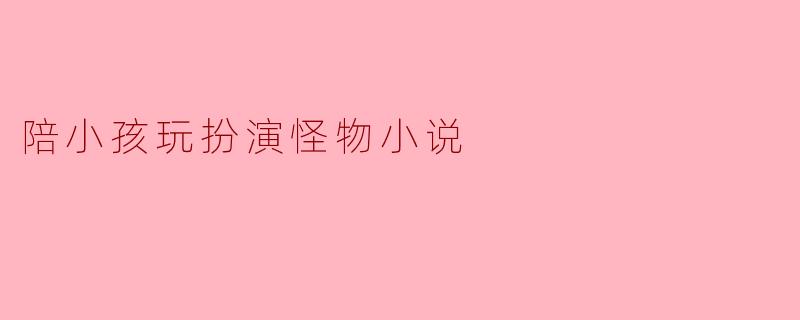 《小怪兽与大冒险：一场父子间的奇幻扮演游戏》