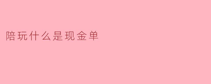 陪玩行业揭秘:什么是现金单?