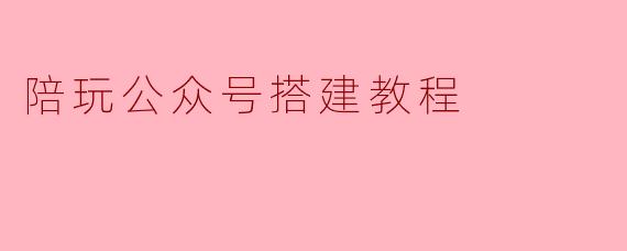 陪玩公众号搭建教程