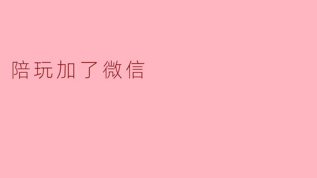 陪玩加了微信
