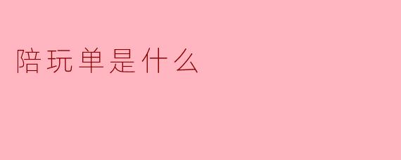 什么是陪玩单?