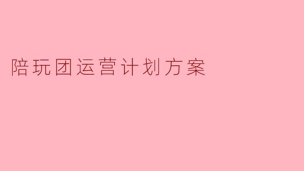 陪玩团运营计划方案