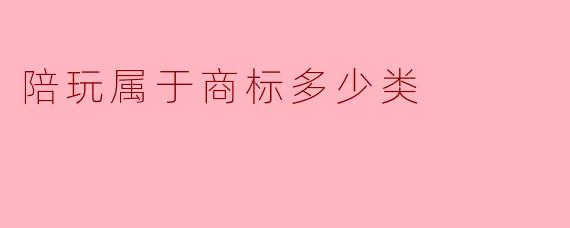 陪玩服务属于商标注册的哪一类?详解第41类商标的适用范围