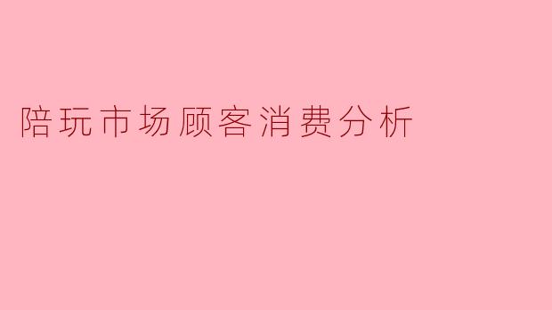 陪玩市场顾客消费分析