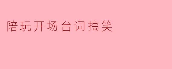 陪玩开场台词搞笑