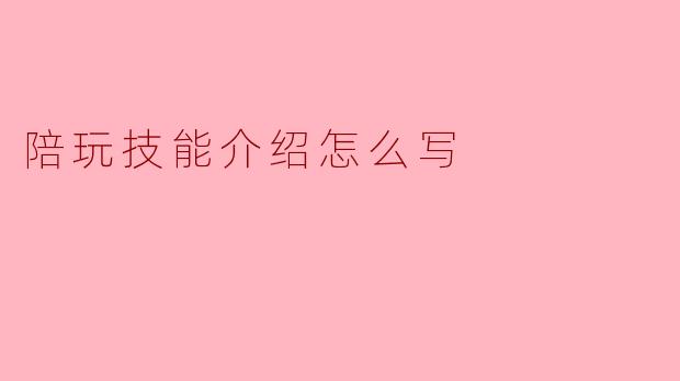 如何写一份吸引人的陪玩技能介绍?