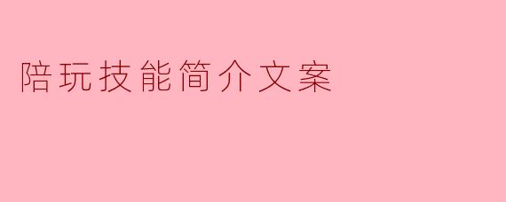 「陪玩技能全解析:从入门到精通,打造你的专属陪伴力」