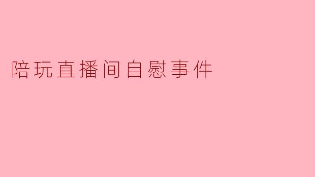 陪玩直播间自慰事件