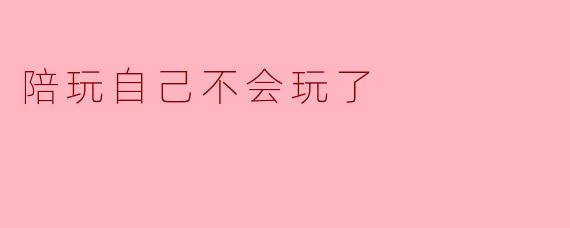 陪玩自己不会玩了