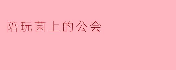 在陪玩菌上加入公会有什么好处？
