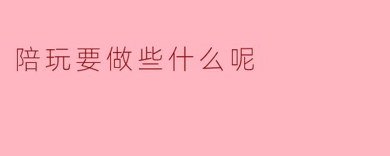 陪玩要做些什么呢