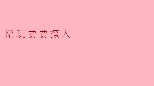 陪玩要要撩人